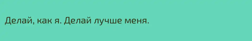 Делай, как я. Делай лучше меня.